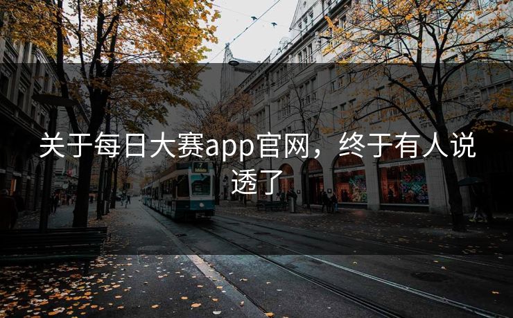 关于每日大赛app官网，终于有人说透了