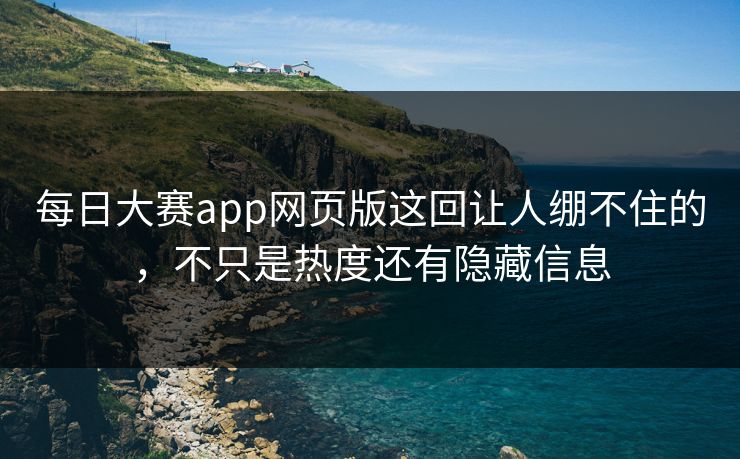 每日大赛app网页版这回让人绷不住的，不只是热度还有隐藏信息