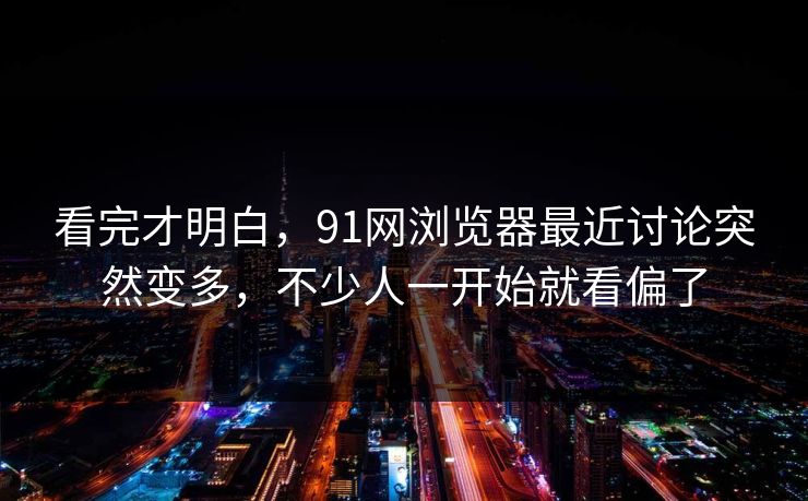 看完才明白，91网浏览器最近讨论突然变多，不少人一开始就看偏了