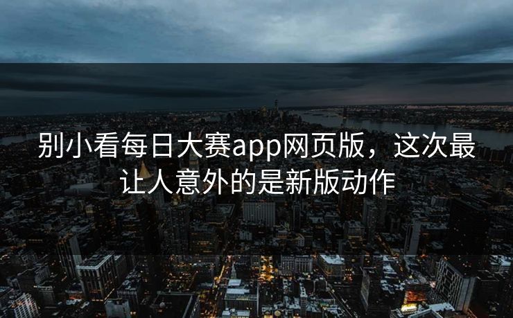 别小看每日大赛app网页版，这次最让人意外的是新版动作