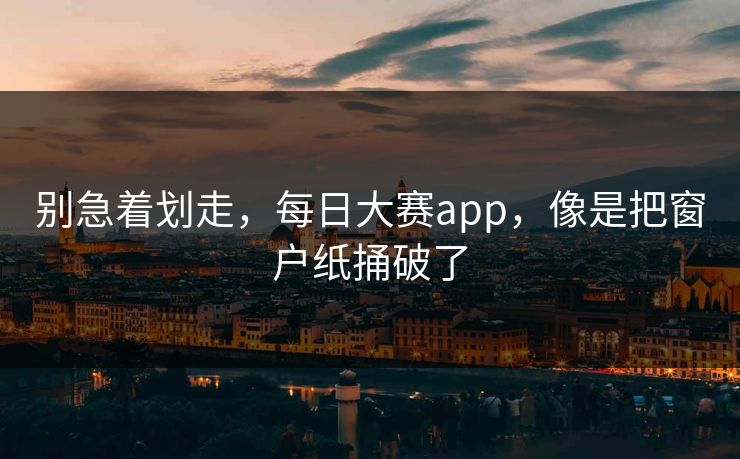 别急着划走，每日大赛app，像是把窗户纸捅破了