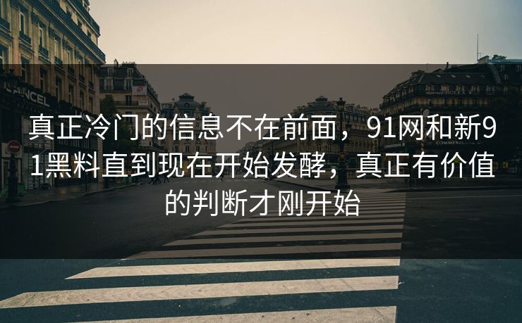 真正冷门的信息不在前面，91网和新91黑料直到现在开始发酵，真正有价值的判断才刚开始