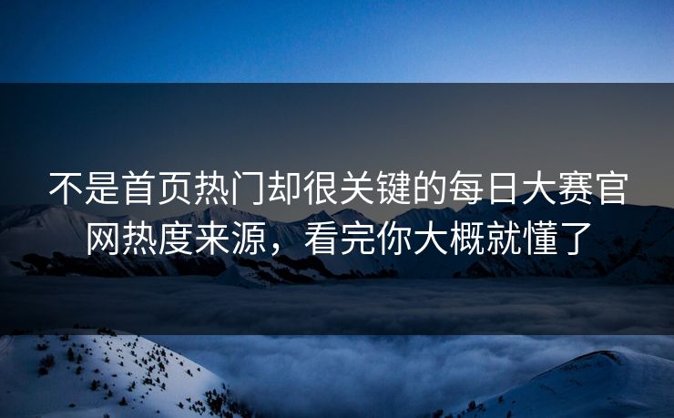 不是首页热门却很关键的每日大赛官网热度来源，看完你大概就懂了