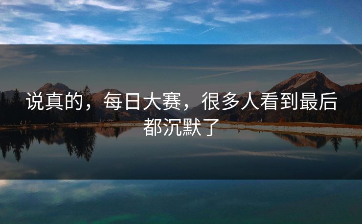 说真的，每日大赛，很多人看到最后都沉默了