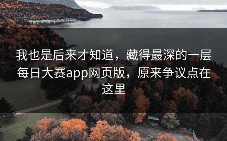 我也是后来才知道，藏得最深的一层每日大赛app网页版，原来争议点在这里
